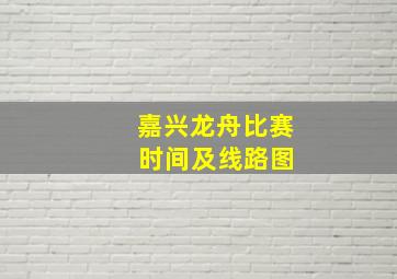 嘉兴龙舟比赛 时间及线路图